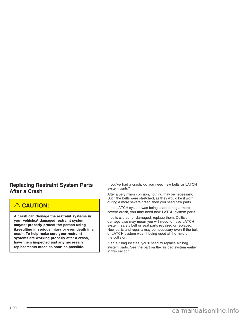 CHEVROLET SUBURBAN 2004 9.G Owners Manual Replacing Restraint System Parts
After a Crash
{CAUTION:
A crash can damage the restraint systems in
your vehicle.A damaged restraint system
maynot properly protect the person using
it,resulting in se