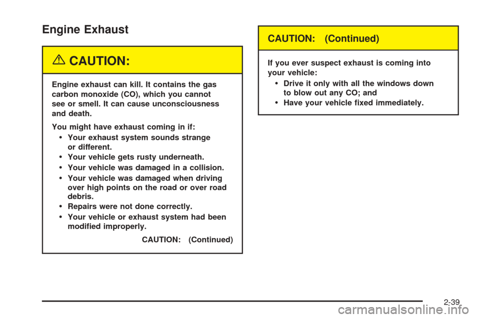 CHEVROLET SUBURBAN 2005 9.G Owners Manual Engine Exhaust
{CAUTION:
Engine exhaust can kill. It contains the gas
carbon monoxide (CO), which you cannot
see or smell. It can cause unconsciousness
and death.
You might have exhaust coming in if:
