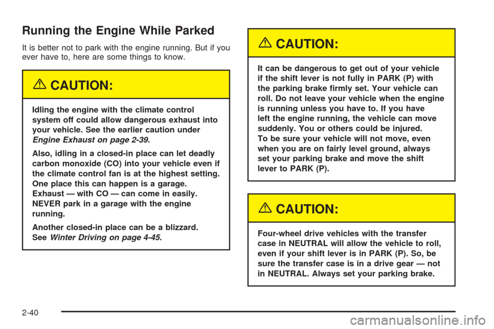 CHEVROLET SUBURBAN 2005 9.G Owners Manual Running the Engine While Parked
It is better not to park with the engine running. But if you
ever have to, here are some things to know.
{CAUTION:
Idling the engine with the climate control
system off