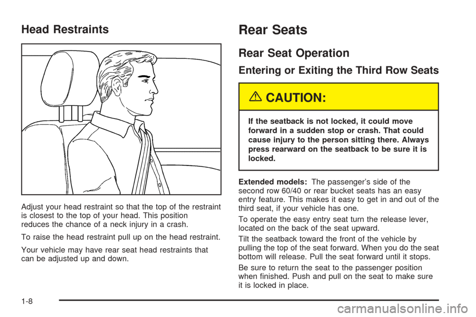 CHEVROLET SUBURBAN 2005 9.G Owners Manual Head Restraints
Adjust your head restraint so that the top of the restraint
is closest to the top of your head. This position
reduces the chance of a neck injury in a crash.
To raise the head restrain CHEVROLET SUBURBAN 2005 9.G Owners Manual Head Restraints
Adjust your head restraint so that the top of the restraint
is closest to the top of your head. This position
reduces the chance of a neck injury in a crash.
To raise the head restrain