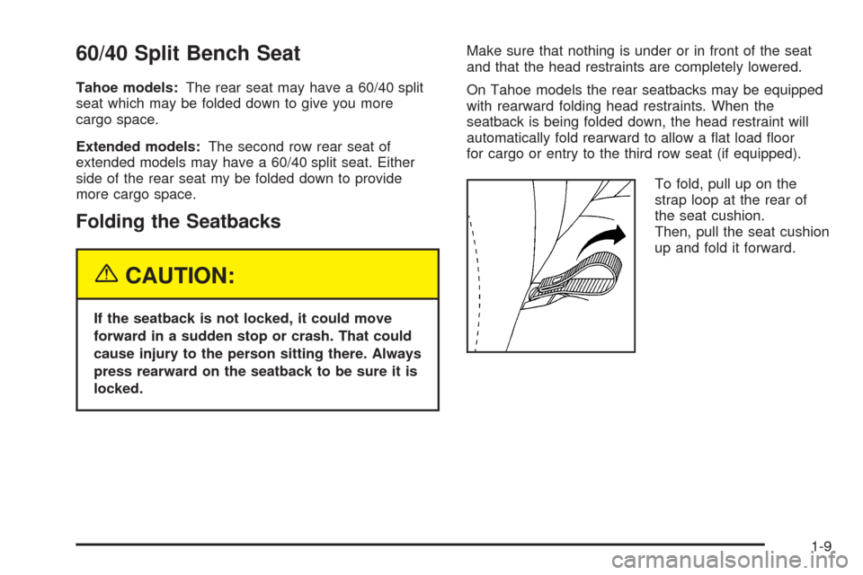 CHEVROLET SUBURBAN 2005 9.G Owners Manual 60/40 Split Bench Seat
Tahoe models:The rear seat may have a 60/40 split
seat which may be folded down to give you more
cargo space.
Extended models:The second row rear seat of
extended models may hav CHEVROLET SUBURBAN 2005 9.G Owners Manual 60/40 Split Bench Seat
Tahoe models:The rear seat may have a 60/40 split
seat which may be folded down to give you more
cargo space.
Extended models:The second row rear seat of
extended models may hav
