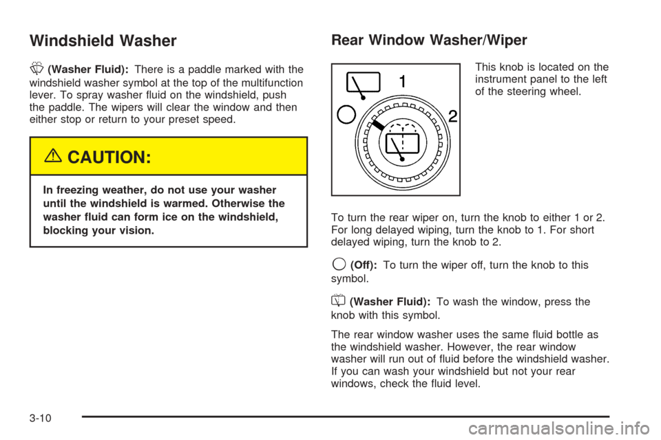 CHEVROLET SUBURBAN 2005 9.G Owners Manual Windshield Washer
L(Washer Fluid):There is a paddle marked with the
windshield washer symbol at the top of the multifunction
lever. To spray washer �uid on the windshield, push
the paddle. The wipers 