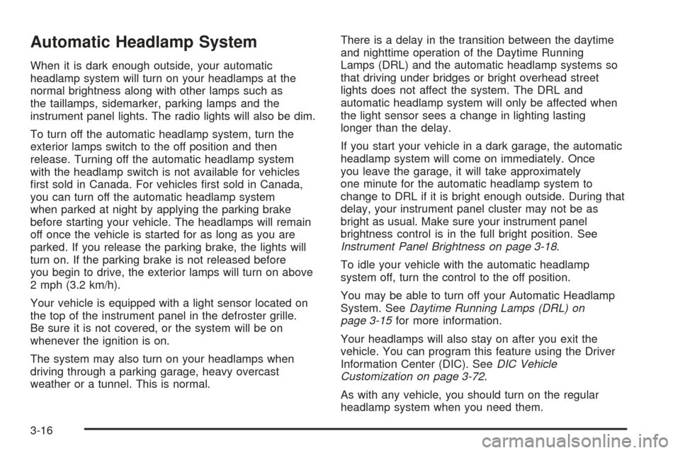 CHEVROLET SUBURBAN 2005 9.G Owners Manual Automatic Headlamp System
When it is dark enough outside, your automatic
headlamp system will turn on your headlamps at the
normal brightness along with other lamps such as
the taillamps, sidemarker, 