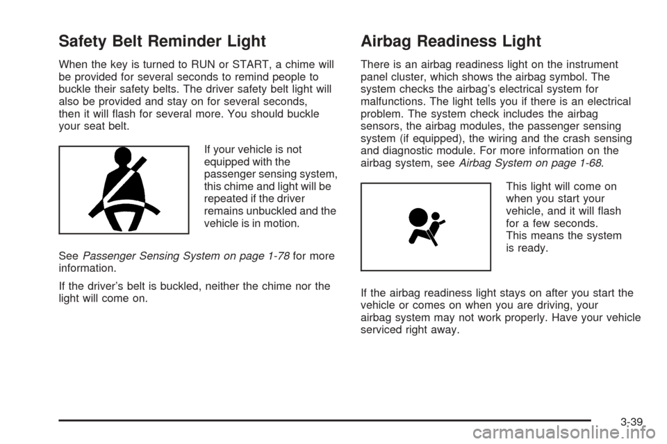 CHEVROLET SUBURBAN 2005 9.G Owners Manual Safety Belt Reminder Light
When the key is turned to RUN or START, a chime will
be provided for several seconds to remind people to
buckle their safety belts. The driver safety belt light will
also be