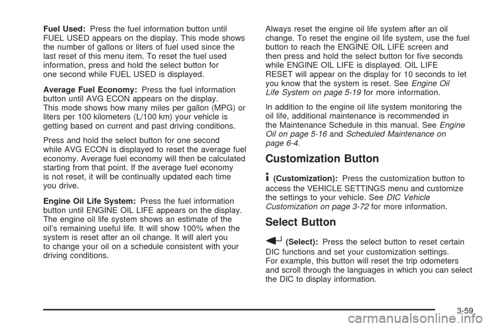 CHEVROLET SUBURBAN 2005 9.G Owners Manual Fuel Used:Press the fuel information button until
FUEL USED appears on the display. This mode shows
the number of gallons or liters of fuel used since the
last reset of this menu item. To reset the fu
