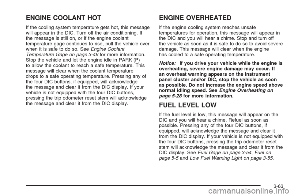 CHEVROLET SUBURBAN 2005 9.G Owners Manual ENGINE COOLANT HOT
If the cooling system temperature gets hot, this message
will appear in the DIC. Turn off the air conditioning. If
the message is still on, or if the engine coolant
temperature gage