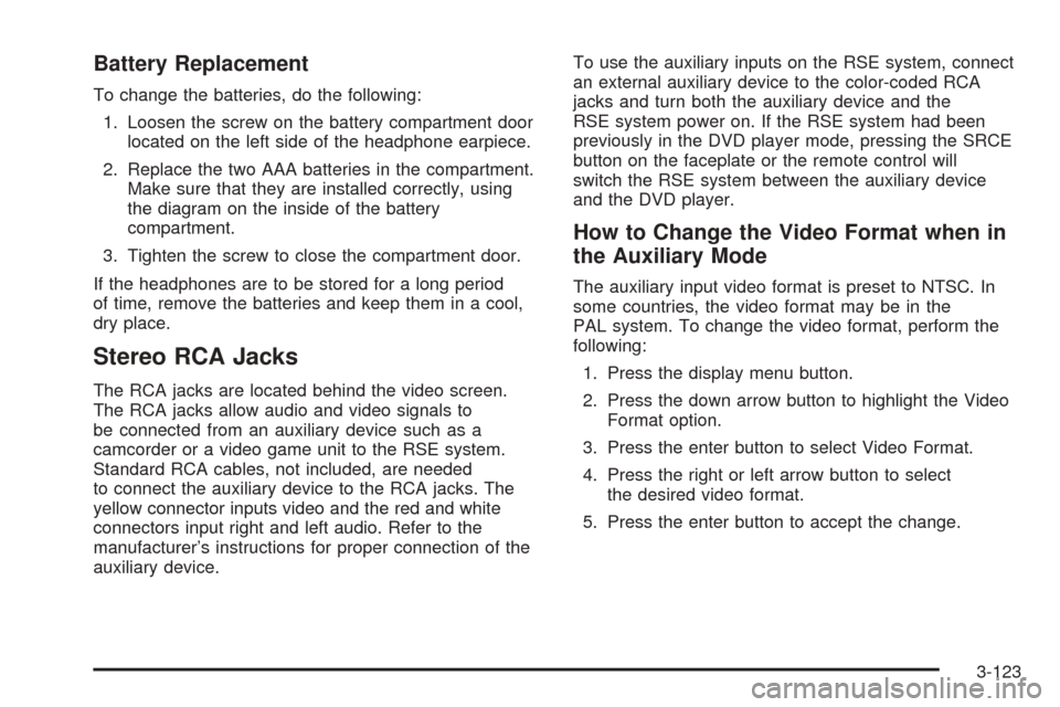 CHEVROLET SUBURBAN 2005 9.G Owners Manual Battery Replacement
To change the batteries, do the following:
1. Loosen the screw on the battery compartment door
located on the left side of the headphone earpiece.
2. Replace the two AAA batteries 