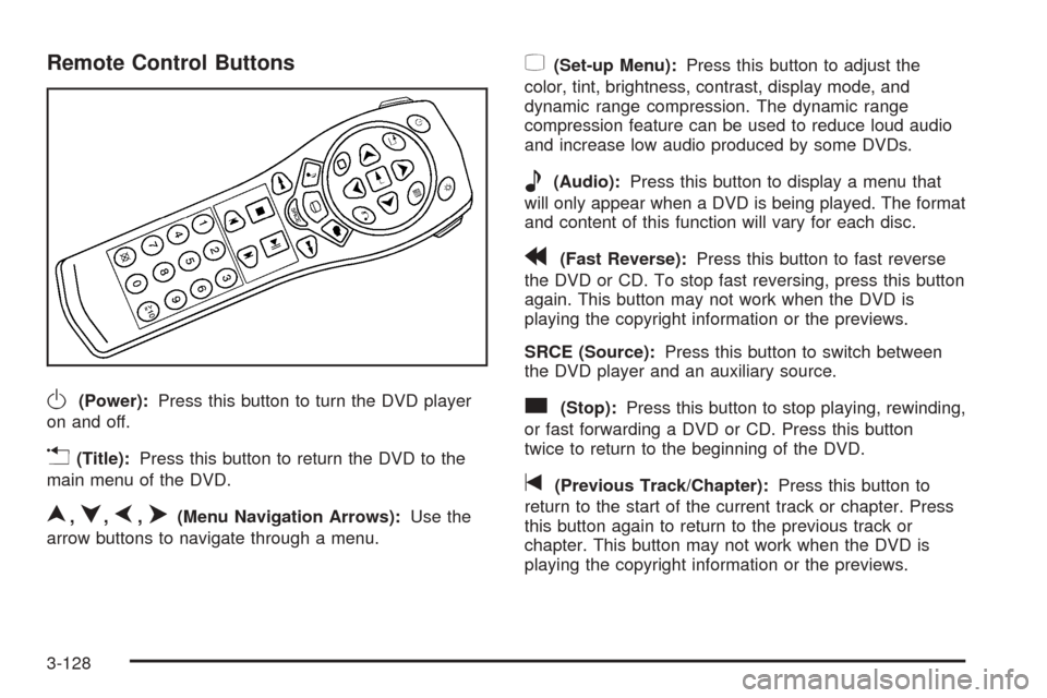 CHEVROLET SUBURBAN 2005 9.G Owners Manual Remote Control Buttons
O(Power):Press this button to turn the DVD player
on and off.
v(Title):Press this button to return the DVD to the
main menu of the DVD.
n,q,p,o(Menu Navigation Arrows):Use the
a