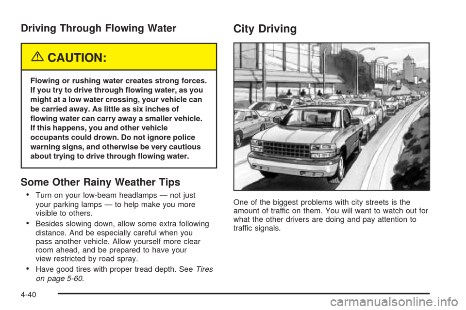 CHEVROLET SUBURBAN 2005 9.G Owners Manual Driving Through Flowing Water
{CAUTION:
Flowing or rushing water creates strong forces.
If you try to drive through �owing water, as you
might at a low water crossing, your vehicle can
be carried away