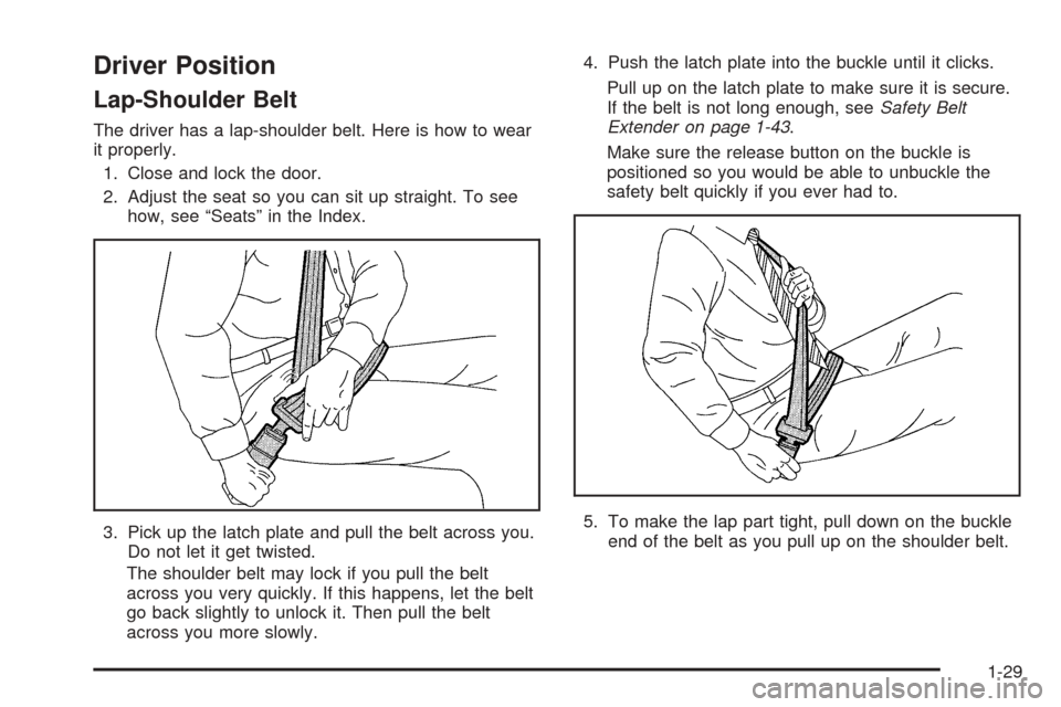 CHEVROLET SUBURBAN 2005 9.G Owners Guide Driver Position
Lap-Shoulder Belt
The driver has a lap-shoulder belt. Here is how to wear
it properly.
1. Close and lock the door.
2. Adjust the seat so you can sit up straight. To see
how, see “Sea