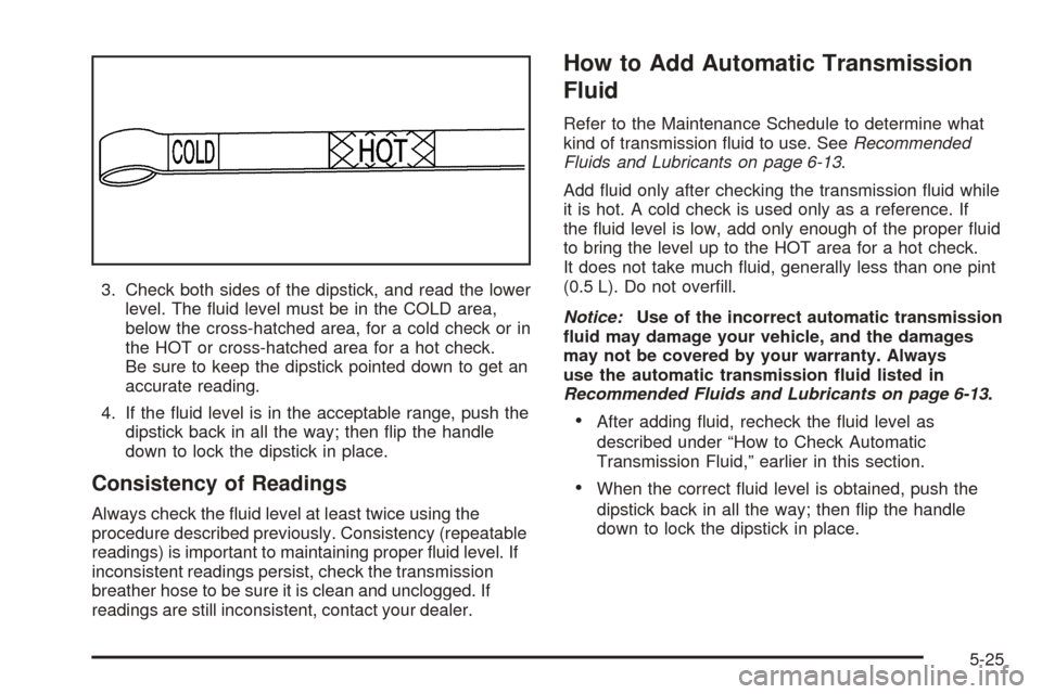 CHEVROLET SUBURBAN 2005 9.G Owners Manual 3. Check both sides of the dipstick, and read the lower
level. The �uid level must be in the COLD area,
below the cross-hatched area, for a cold check or in
the HOT or cross-hatched area for a hot che