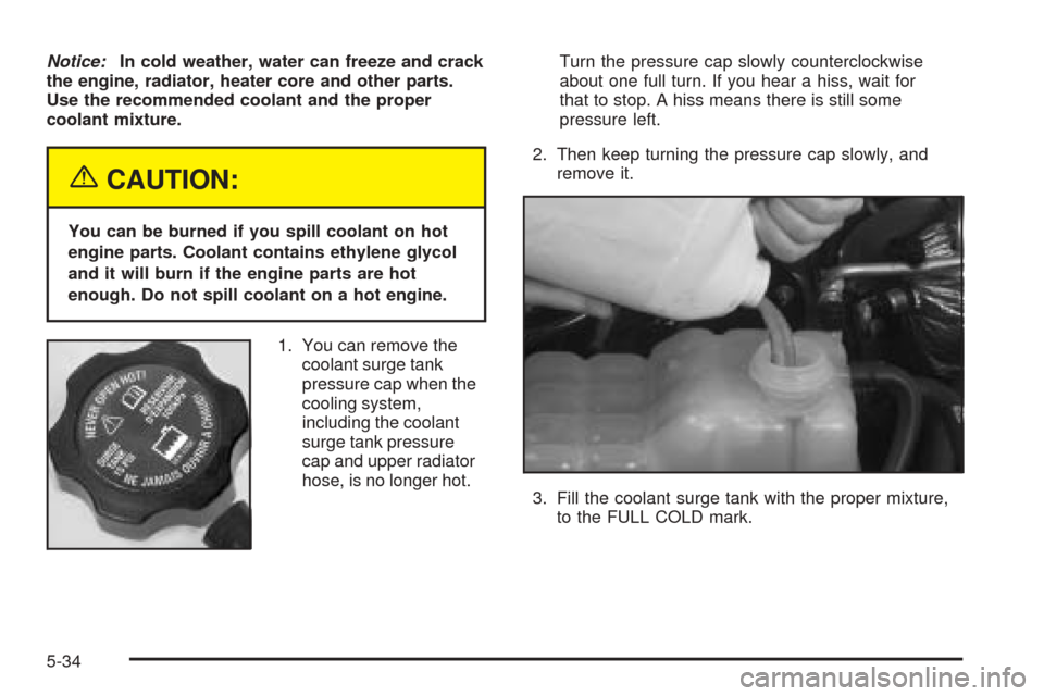 CHEVROLET SUBURBAN 2005 9.G Owners Manual Notice:In cold weather, water can freeze and crack
the engine, radiator, heater core and other parts.
Use the recommended coolant and the proper
coolant mixture.
{CAUTION:
You can be burned if you spi