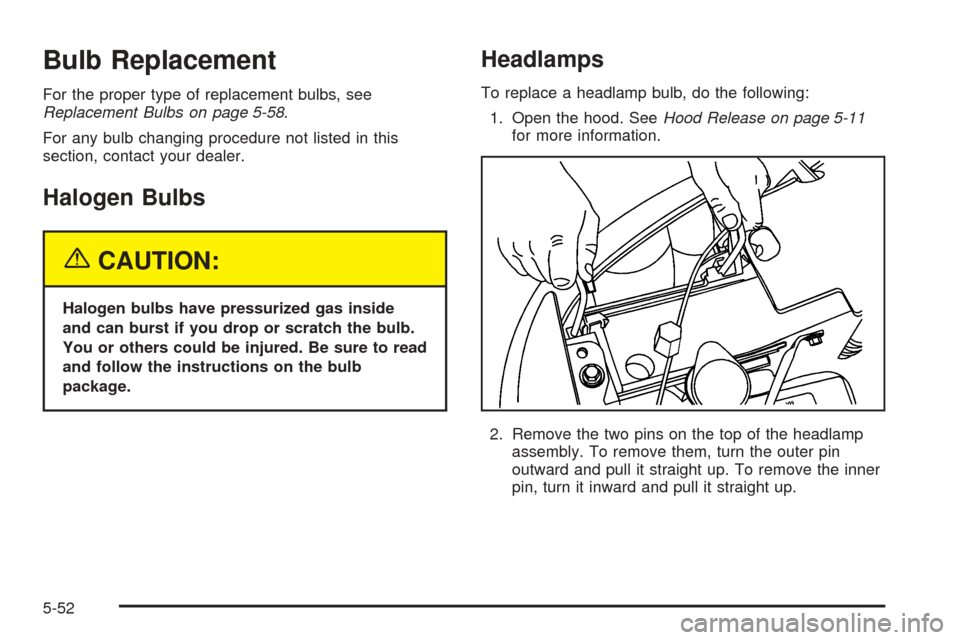 CHEVROLET SUBURBAN 2005 9.G Owners Manual Bulb Replacement
For the proper type of replacement bulbs, see
Replacement Bulbs on page 5-58.
For any bulb changing procedure not listed in this
section, contact your dealer.
Halogen Bulbs
{CAUTION:
