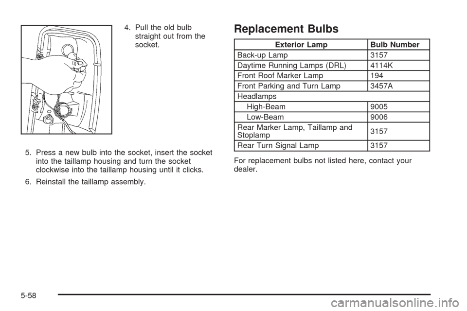 CHEVROLET SUBURBAN 2005 9.G Owners Manual 4. Pull the old bulb
straight out from the
socket.
5. Press a new bulb into the socket, insert the socket
into the taillamp housing and turn the socket
clockwise into the taillamp housing until it cli
