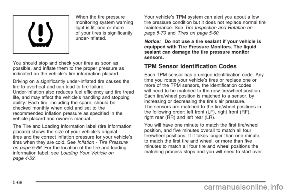 CHEVROLET SUBURBAN 2005 9.G Owners Manual When the tire pressure
monitoring system warning
light is lit, one or more
of your tires is signi�cantly
under-in�ated.
You should stop and check your tires as soon as
possible, and in�ate them to the