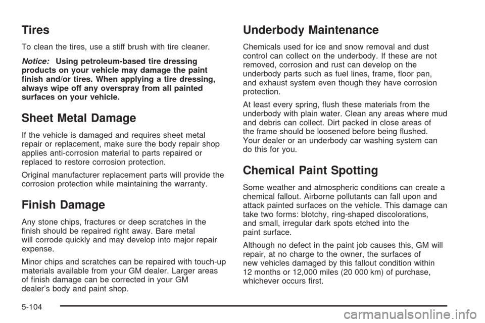 CHEVROLET SUBURBAN 2005 9.G Owners Manual Tires
To clean the tires, use a stiff brush with tire cleaner.
Notice:Using petroleum-based tire dressing
products on your vehicle may damage the paint
�nish and/or tires. When applying a tire dressin