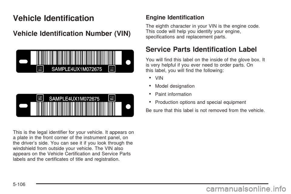 CHEVROLET SUBURBAN 2005 9.G Owners Manual Vehicle Identi�cation
Vehicle Identi�cation Number (VIN)
This is the legal identi�er for your vehicle. It appears on
a plate in the front corner of the instrument panel, on
the driver’s side. You ca