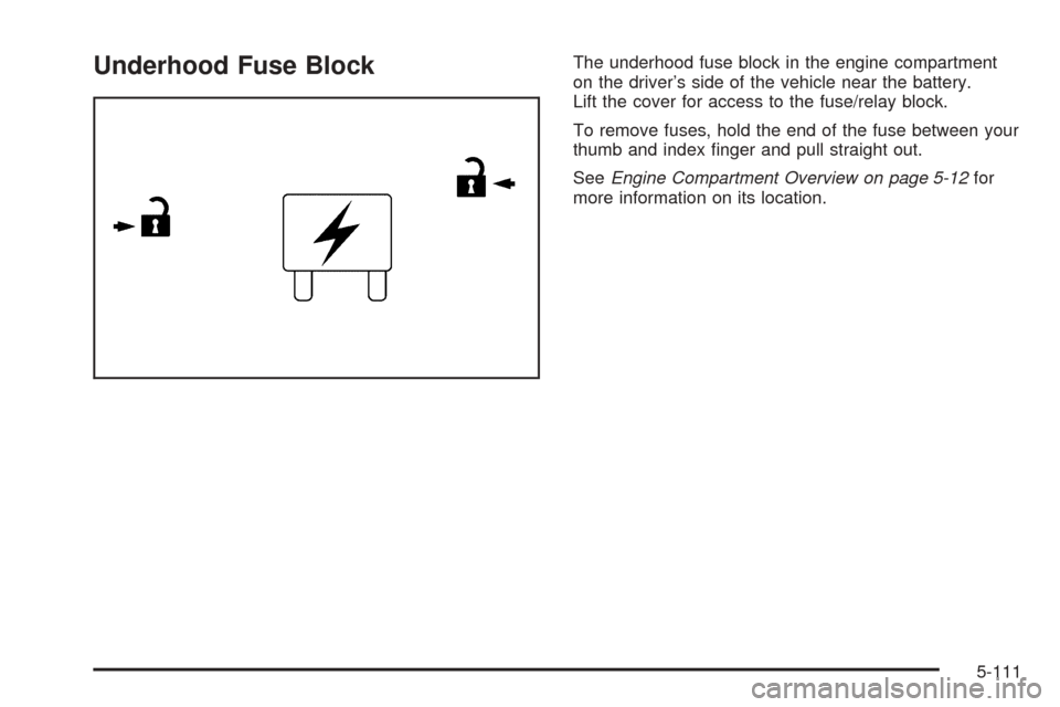 CHEVROLET SUBURBAN 2005 9.G Owners Manual Underhood Fuse BlockThe underhood fuse block in the engine compartment
on the driver’s side of the vehicle near the battery.
Lift the cover for access to the fuse/relay block.
To remove fuses, hold 