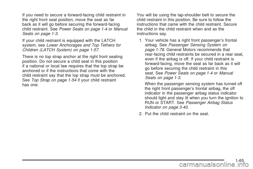 CHEVROLET SUBURBAN 2005 9.G Owners Manual If you need to secure a forward-facing child restraint in
the right front seat position, move the seat as far
back as it will go before securing the forward-facing
child restraint. SeePower Seats on p