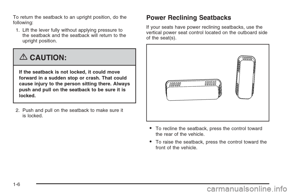 CHEVROLET SUBURBAN 2006 9.G User Guide To return the seatback to an upright position, do the
following:
1. Lift the lever fully without applying pressure to
the seatback and the seatback will return to the
upright position.
{CAUTION:
If th