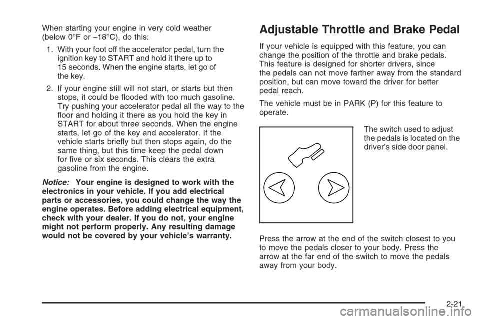 CHEVROLET SUBURBAN 2006 9.G Owners Manual When starting your engine in very cold weather
(below 0°F or−18°C), do this:
1. With your foot off the accelerator pedal, turn the
ignition key to START and hold it there up to
15 seconds. When th