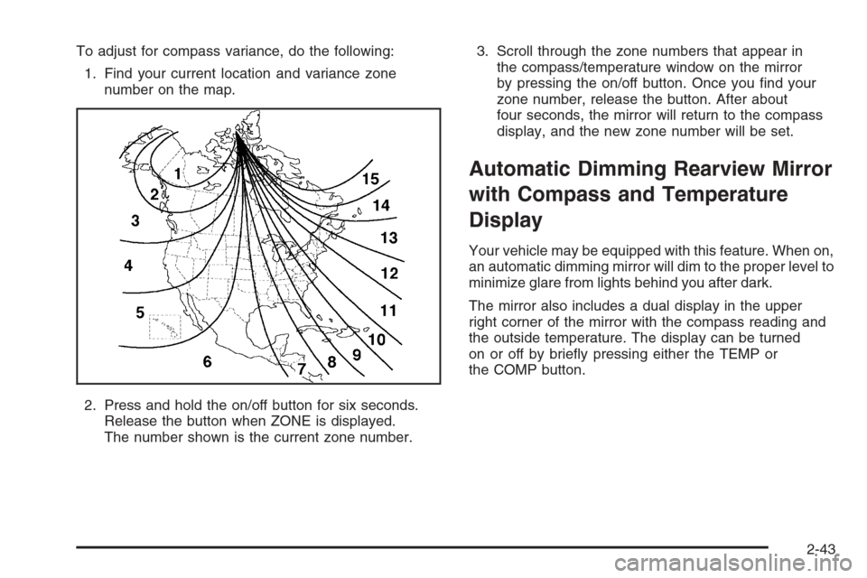CHEVROLET SUBURBAN 2006 9.G Owners Manual To adjust for compass variance, do the following:
1. Find your current location and variance zone
number on the map.
2. Press and hold the on/off button for six seconds.
Release the button when ZONE i