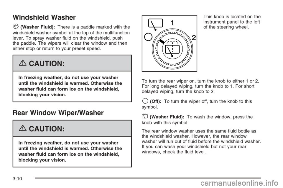 CHEVROLET SUBURBAN 2006 9.G Owners Manual Windshield Washer
L(Washer Fluid):There is a paddle marked with the
windshield washer symbol at the top of the multifunction
lever. To spray washer �uid on the windshield, push
the paddle. The wipers 