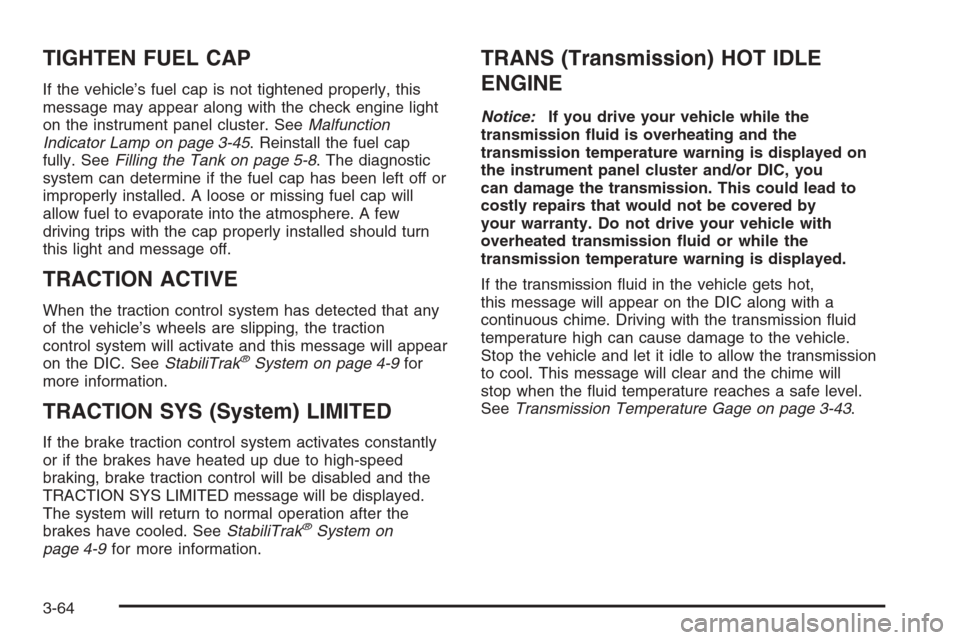 CHEVROLET SUBURBAN 2006 9.G Owners Manual TIGHTEN FUEL CAP
If the vehicle’s fuel cap is not tightened properly, this
message may appear along with the check engine light
on the instrument panel cluster. SeeMalfunction
Indicator Lamp on page