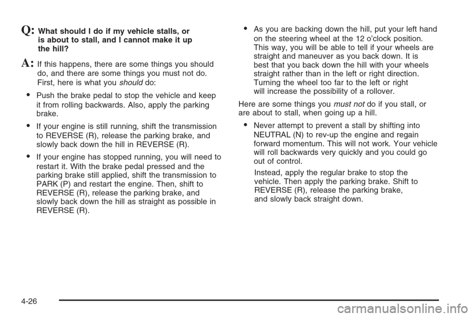 CHEVROLET SUBURBAN 2006 9.G Owners Manual Q:What should I do if my vehicle stalls, or
is about to stall, and I cannot make it up
the hill?
A:If this happens, there are some things you should
do, and there are some things you must not do.
Firs