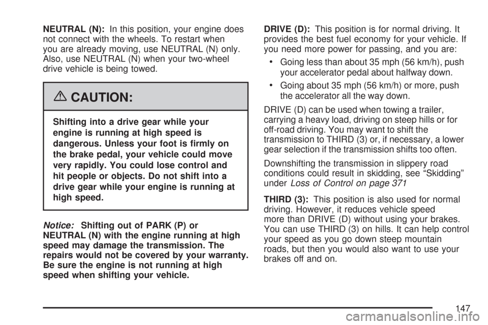 CHEVROLET SUBURBAN 2007 10.G Owners Manual NEUTRAL (N):In this position, your engine does
not connect with the wheels. To restart when
you are already moving, use NEUTRAL (N) only.
Also, use NEUTRAL (N) when your two-wheel
drive vehicle is bei