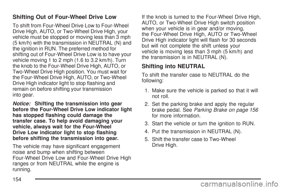 CHEVROLET SUBURBAN 2007 10.G Owners Manual Shifting Out of Four-Wheel Drive Low
To shift from Four-Wheel Drive Low to Four-Wheel
Drive High, AUTO, or Two-Wheel Drive High, your
vehicle must be stopped or moving less than 3 mph
(5 km/h) with th