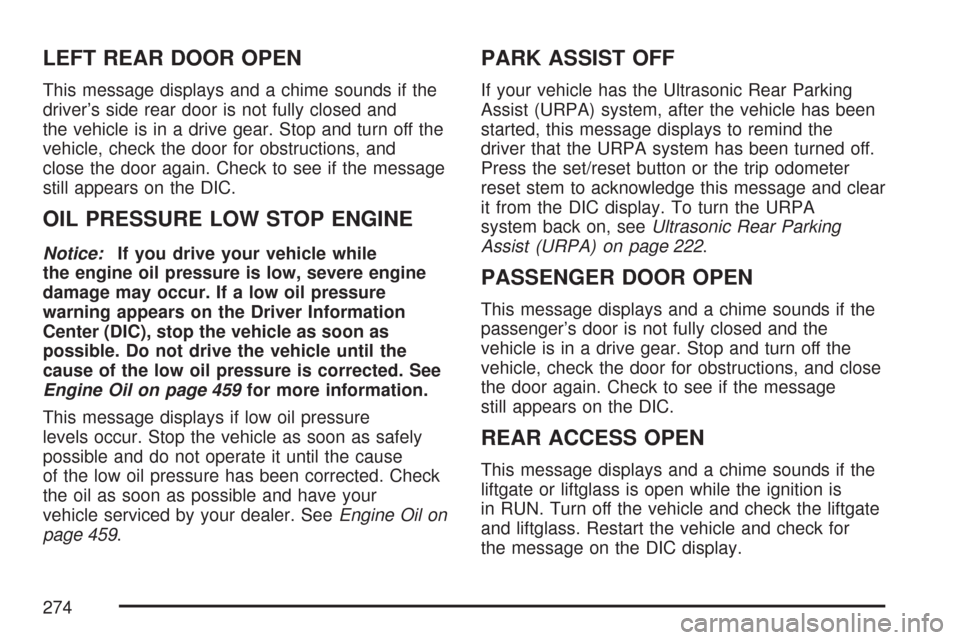 CHEVROLET SUBURBAN 2007 10.G Owners Manual LEFT REAR DOOR OPEN
This message displays and a chime sounds if the
driver’s side rear door is not fully closed and
the vehicle is in a drive gear. Stop and turn off the
vehicle, check the door for 