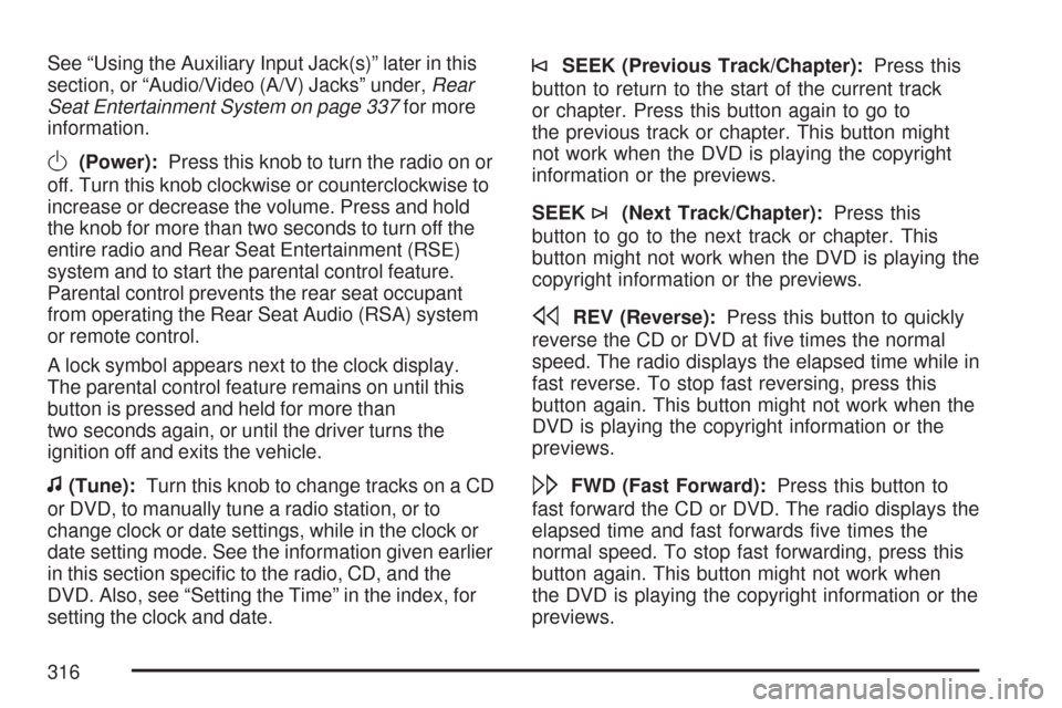 CHEVROLET SUBURBAN 2007 10.G Owners Manual See “Using the Auxiliary Input Jack(s)” later in this
section, or “Audio/Video (A/V) Jacks” under,Rear
Seat Entertainment System on page 337for more
information.
O(Power):Press this knob to tu