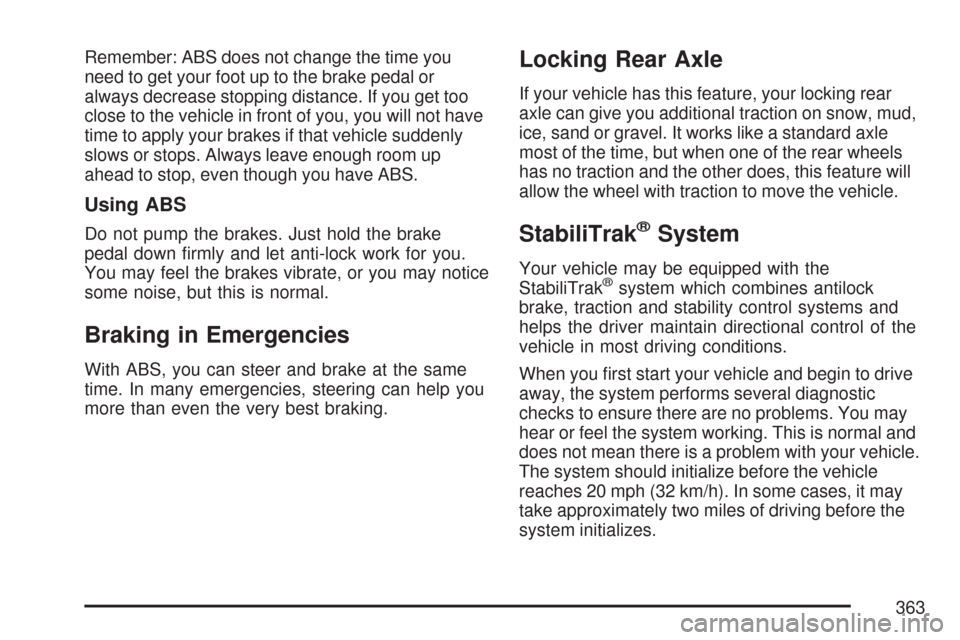 CHEVROLET SUBURBAN 2007 10.G Owners Manual Remember: ABS does not change the time you
need to get your foot up to the brake pedal or
always decrease stopping distance. If you get too
close to the vehicle in front of you, you will not have
time