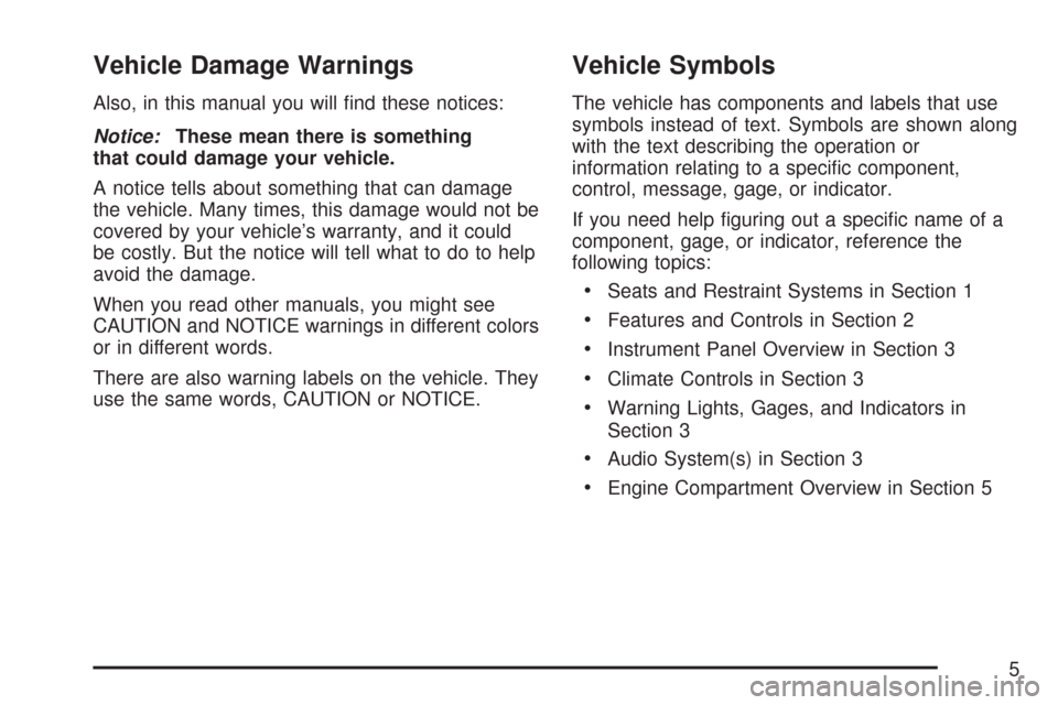 CHEVROLET SUBURBAN 2007 10.G Owners Manual Vehicle Damage Warnings
Also, in this manual you will �nd these notices:
Notice:These mean there is something
that could damage your vehicle.
A notice tells about something that can damage
the vehicle