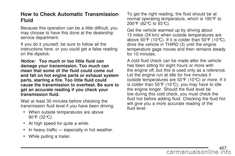 CHEVROLET SUBURBAN 2007 10.G Owners Manual How to Check Automatic Transmission
Fluid
Because this operation can be a little difficult, you
may choose to have this done at the dealership
service department.
If you do it yourself, be sure to fol