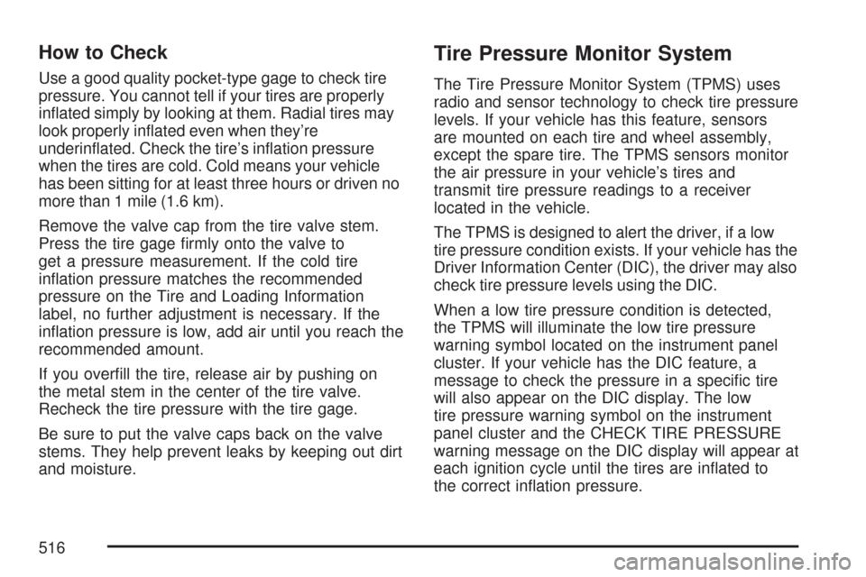 CHEVROLET SUBURBAN 2007 10.G Owners Manual How to Check
Use a good quality pocket-type gage to check tire
pressure. You cannot tell if your tires are properly
in�ated simply by looking at them. Radial tires may
look properly in�ated even when 