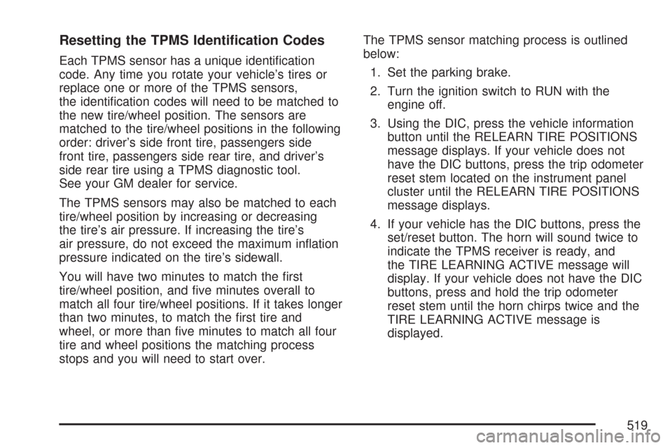 CHEVROLET SUBURBAN 2007 10.G Owners Manual Resetting the TPMS Identi�cation Codes
Each TPMS sensor has a unique identi�cation
code. Any time you rotate your vehicle’s tires or
replace one or more of the TPMS sensors,
the identi�cation codes 