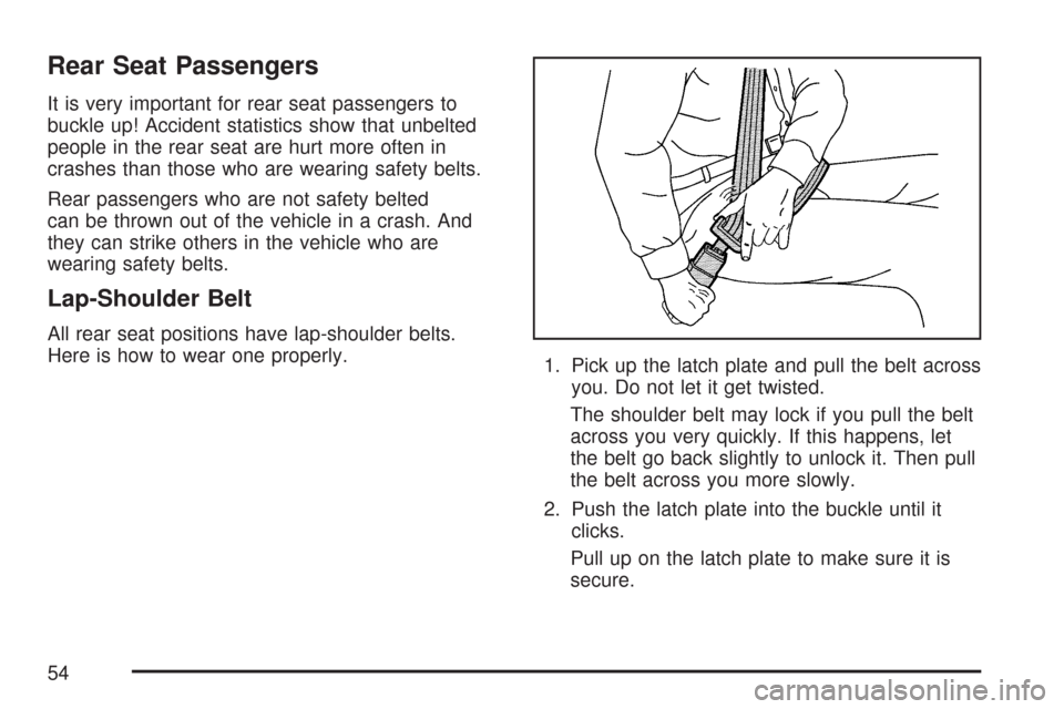 CHEVROLET SUBURBAN 2007 10.G Workshop Manual Rear Seat Passengers
It is very important for rear seat passengers to
buckle up! Accident statistics show that unbelted
people in the rear seat are hurt more often in
crashes than those who are wearin