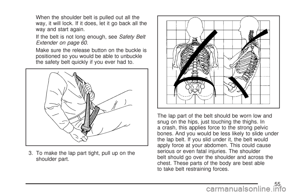 CHEVROLET SUBURBAN 2007 10.G Workshop Manual When the shoulder belt is pulled out all the
way, it will lock. If it does, let it go back all the
way and start again.
If the belt is not long enough, seeSafety Belt
Extender on page 60.
Make sure th