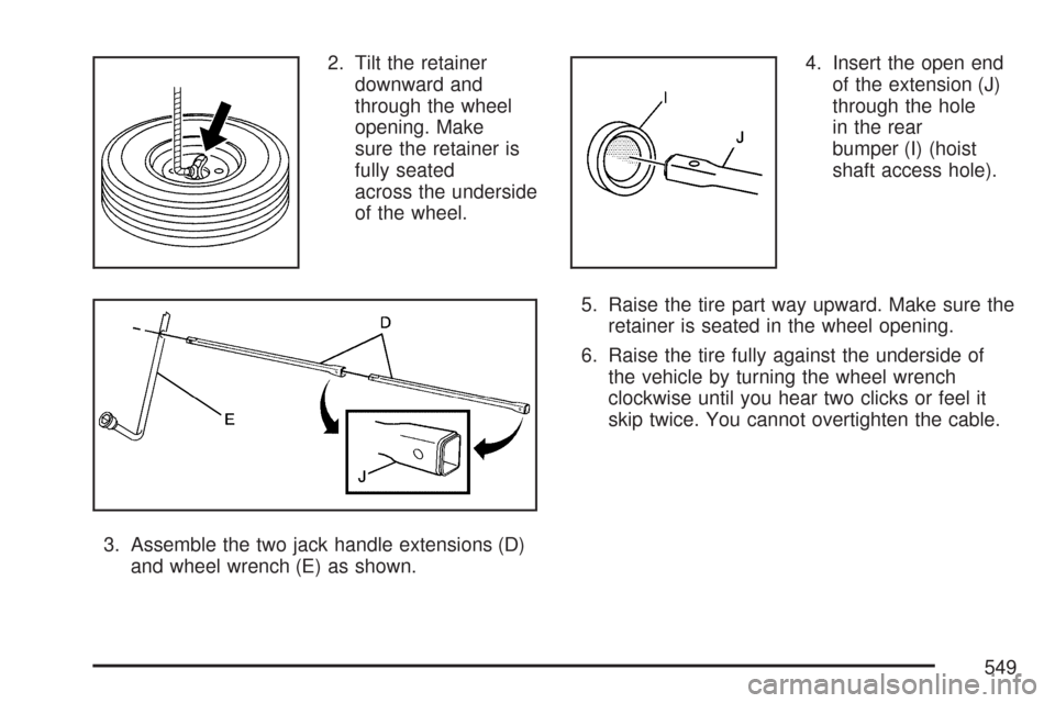 CHEVROLET SUBURBAN 2007 10.G Owners Manual 2. Tilt the retainer
downward and
through the wheel
opening. Make
sure the retainer is
fully seated
across the underside
of the wheel.
3. Assemble the two jack handle extensions (D)
and wheel wrench (