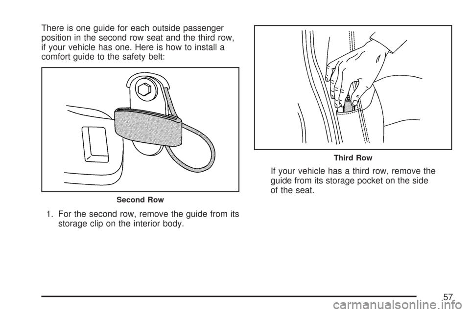 CHEVROLET SUBURBAN 2007 10.G Workshop Manual There is one guide for each outside passenger
position in the second row seat and the third row,
if your vehicle has one. Here is how to install a
comfort guide to the safety belt:
1. For the second r