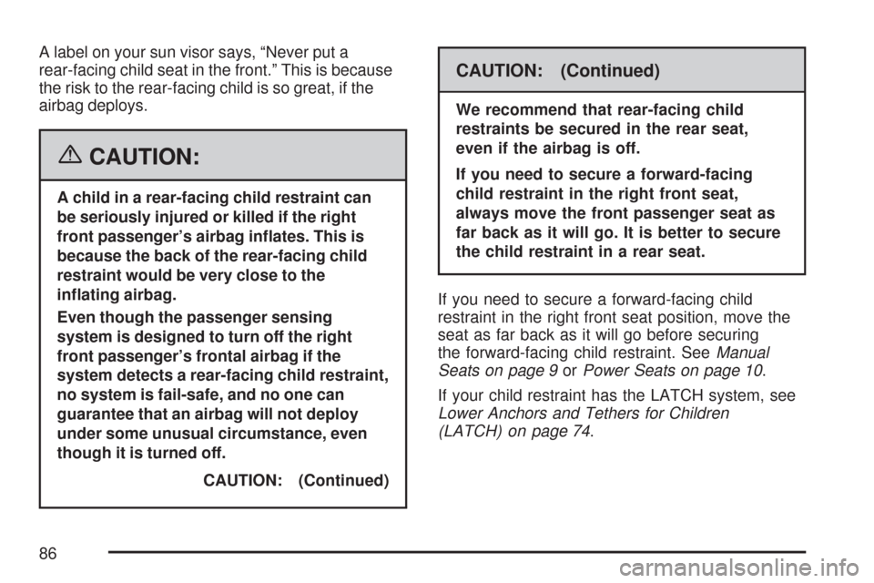 CHEVROLET SUBURBAN 2007 10.G Owners Manual A label on your sun visor says, “Never put a
rear-facing child seat in the front.” This is because
the risk to the rear-facing child is so great, if the
airbag deploys.
{CAUTION:
A child in a rear