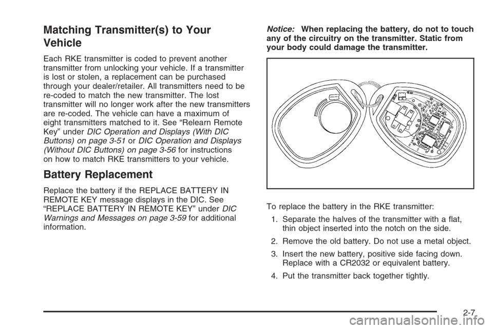 CHEVROLET SUBURBAN 2008 10.G Owners Manual Matching Transmitter(s) to Your
Vehicle
Each RKE transmitter is coded to prevent another
transmitter from unlocking your vehicle. If a transmitter
is lost or stolen, a replacement can be purchased
thr