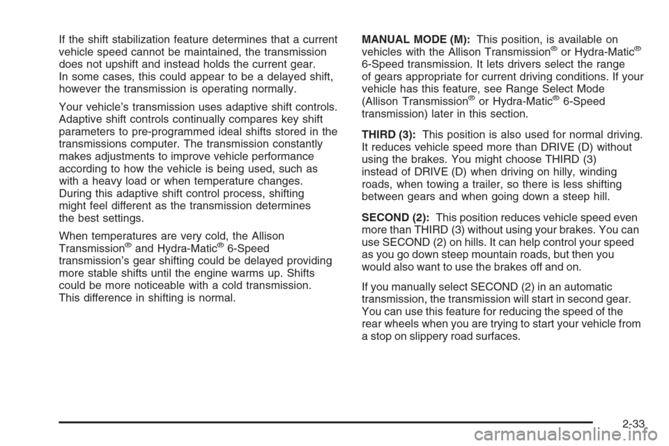 CHEVROLET SUBURBAN 2008 10.G Owners Manual If the shift stabilization feature determines that a current
vehicle speed cannot be maintained, the transmission
does not upshift and instead holds the current gear.
In some cases, this could appear 