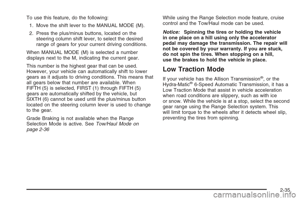 CHEVROLET SUBURBAN 2008 10.G Owners Manual To use this feature, do the following:
1. Move the shift lever to the MANUAL MODE (M).
2. Press the plus/minus buttons, located on the
steering column shift lever, to select the desired
range of gears