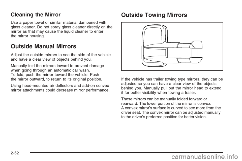 CHEVROLET SUBURBAN 2008 10.G Owners Manual Cleaning the Mirror
Use a paper towel or similar material dampened with
glass cleaner. Do not spray glass cleaner directly on the
mirror as that may cause the liquid cleaner to enter
the mirror housin