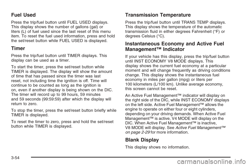 CHEVROLET SUBURBAN 2008 10.G Owners Manual Fuel Used
Press the trip/fuel button until FUEL USED displays.
This display shows the number of gallons (gal) or
liters (L) of fuel used since the last reset of this menu
item. To reset the fuel used 