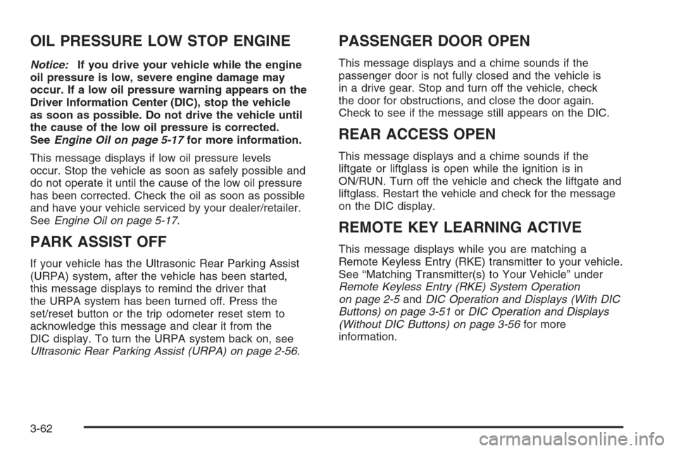 CHEVROLET SUBURBAN 2008 10.G Owners Manual OIL PRESSURE LOW STOP ENGINE
Notice:If you drive your vehicle while the engine
oil pressure is low, severe engine damage may
occur. If a low oil pressure warning appears on the
Driver Information Cent