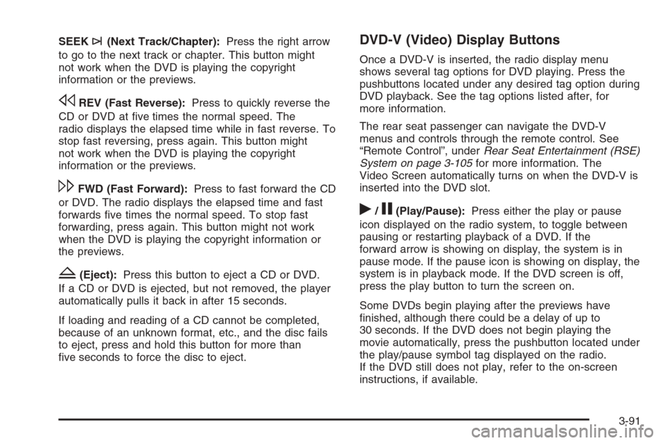 CHEVROLET SUBURBAN 2008 10.G Owners Manual SEEK¨(Next Track/Chapter):Press the right arrow
to go to the next track or chapter. This button might
not work when the DVD is playing the copyright
information or the previews.
sREV (Fast Reverse):P